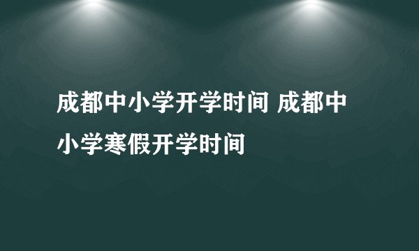 成都中小学开学时间 成都中小学寒假开学时间