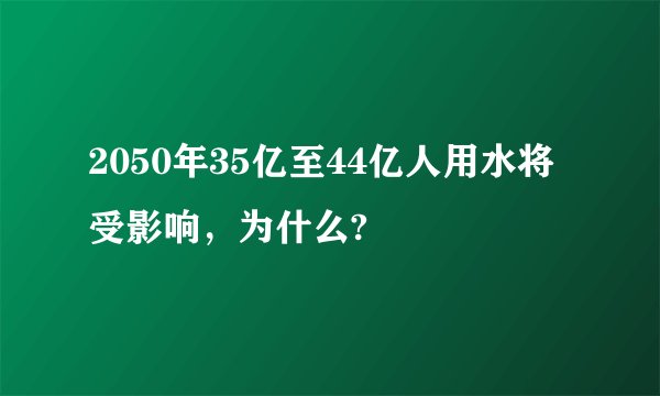 2050年35亿至44亿人用水将受影响，为什么?