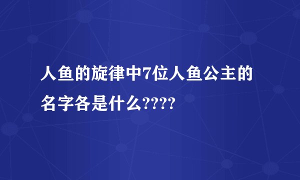 人鱼的旋律中7位人鱼公主的名字各是什么????