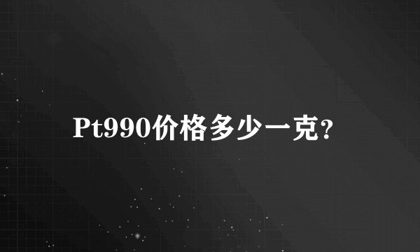 Pt990价格多少一克？