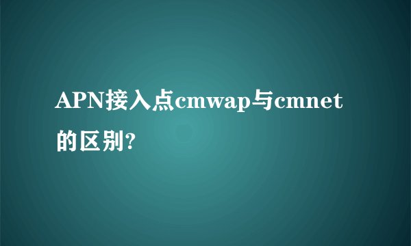 APN接入点cmwap与cmnet的区别?