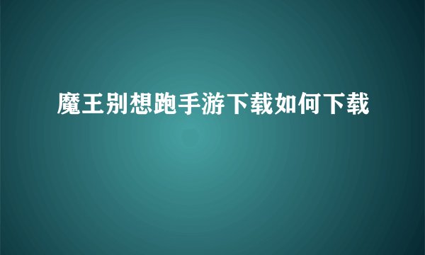 魔王别想跑手游下载如何下载