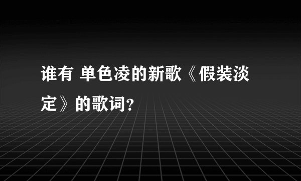 谁有 单色凌的新歌《假装淡定》的歌词？