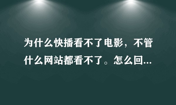 为什么快播看不了电影，不管什么网站都看不了。怎么回事，求高手解决