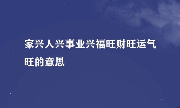 家兴人兴事业兴福旺财旺运气旺的意思
