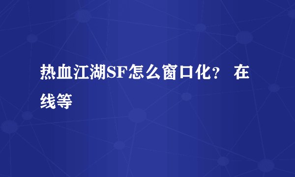热血江湖SF怎么窗口化？ 在线等