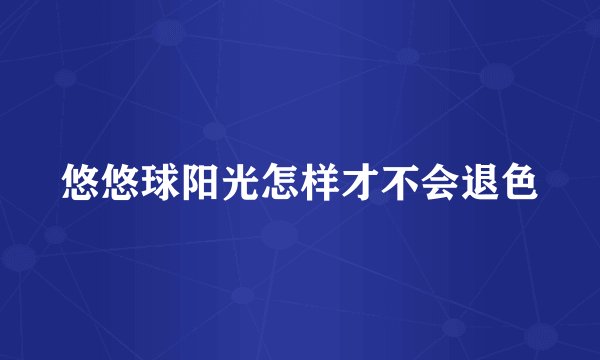 悠悠球阳光怎样才不会退色