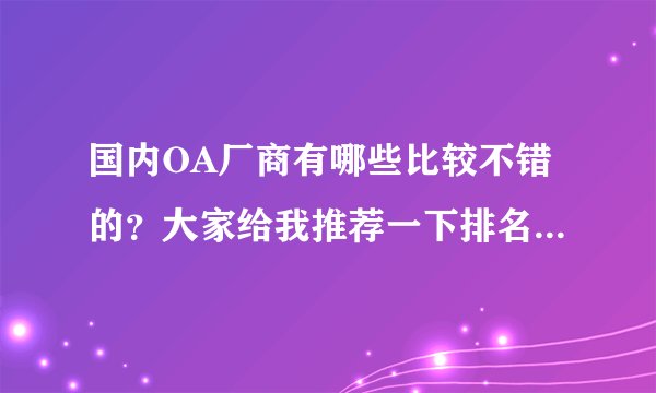 国内OA厂商有哪些比较不错的？大家给我推荐一下排名比较不错的几家？