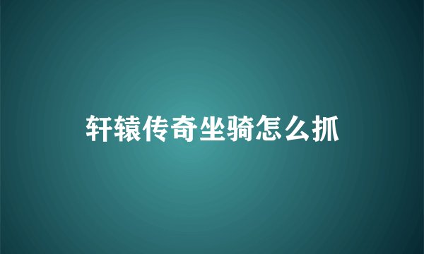 轩辕传奇坐骑怎么抓