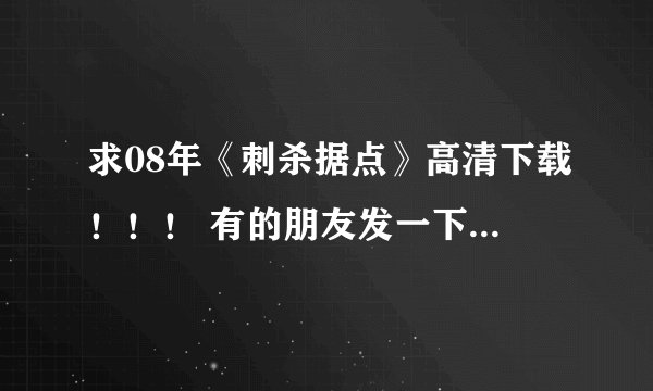 求08年《刺杀据点》高清下载！！！ 有的朋友发一下 45578239@qq.com