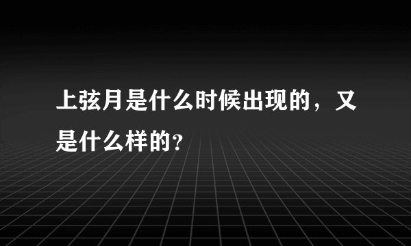 上弦月是什么时候出现的，又是什么样的？