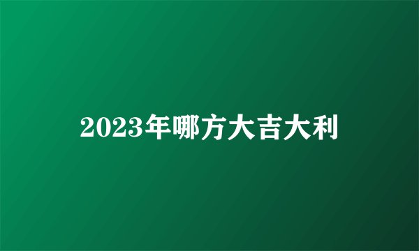 2023年哪方大吉大利