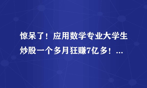 惊呆了！应用数学专业大学生炒股一个多月狂赚7亿多！他是如何做到的？