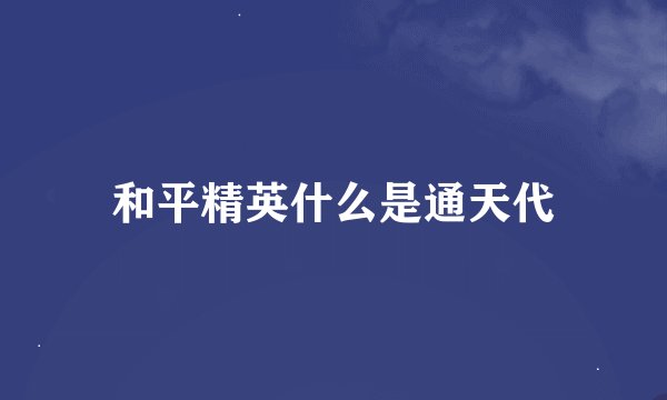 和平精英什么是通天代