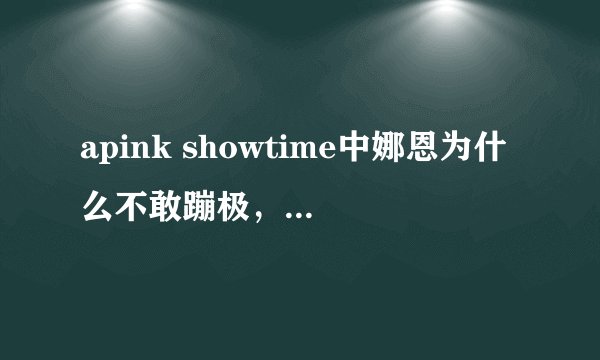 apink showtime中娜恩为什么不敢蹦极，我结中不是跳过吗？