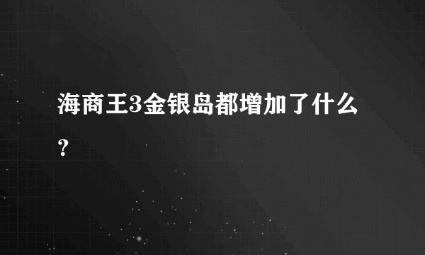 海商王3金银岛都增加了什么？