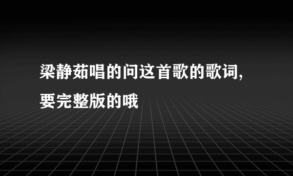 梁静茹唱的问这首歌的歌词,要完整版的哦