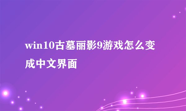 win10古墓丽影9游戏怎么变成中文界面