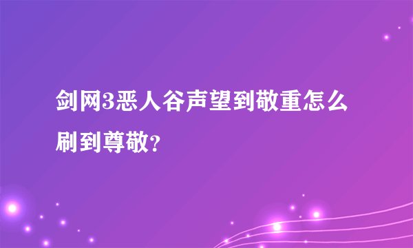 剑网3恶人谷声望到敬重怎么刷到尊敬？