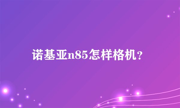 诺基亚n85怎样格机？