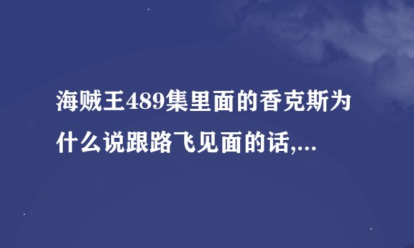 海贼王489集里面的香克斯为什么说跟路飞见面的话,约定就改变了?