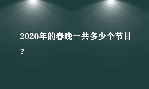 2020年的春晚一共多少个节目？