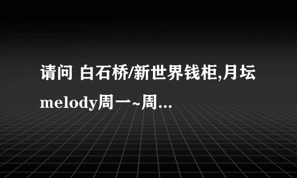 请问 白石桥/新世界钱柜,月坛melody周一~周四上午的价格是多少 有什么优惠活动吗