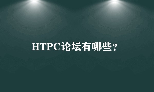 HTPC论坛有哪些？