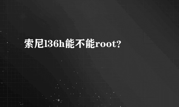 索尼l36h能不能root？