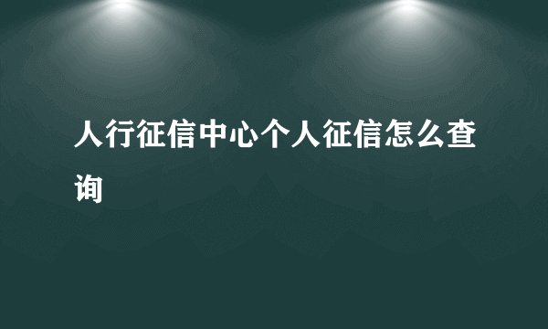 人行征信中心个人征信怎么查询