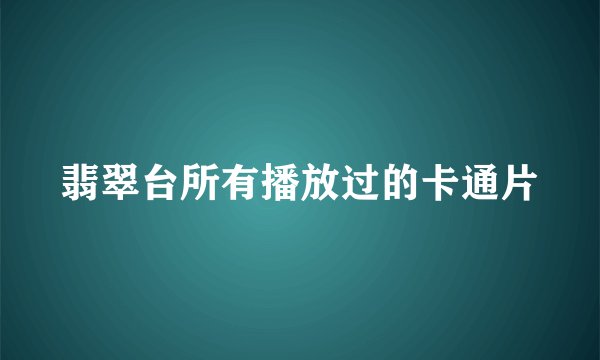翡翠台所有播放过的卡通片