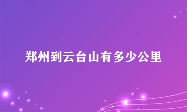 郑州到云台山有多少公里