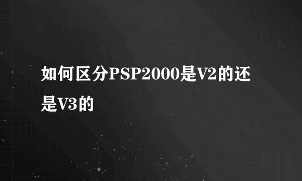 如何区分PSP2000是V2的还是V3的