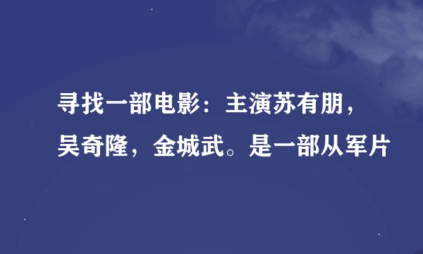 寻找一部电影：主演苏有朋，吴奇隆，金城武。是一部从军片