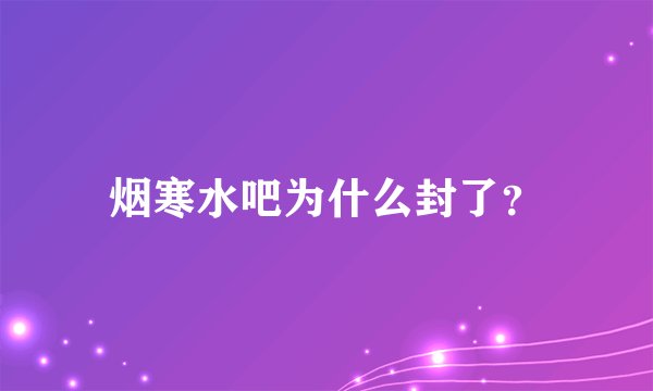烟寒水吧为什么封了？