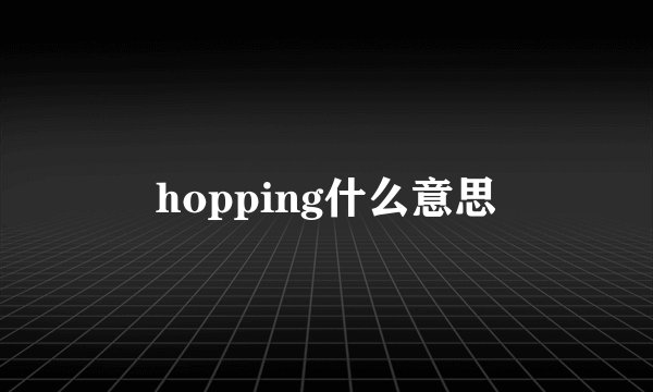 hopping什么意思