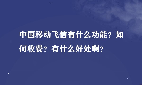 中国移动飞信有什么功能？如何收费？有什么好处啊？