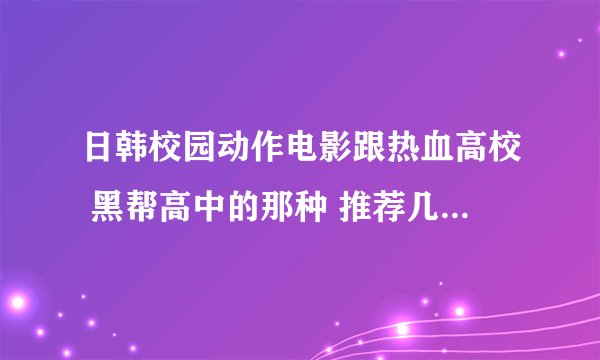 日韩校园动作电影跟热血高校 黑帮高中的那种 推荐几部。谢谢啦！