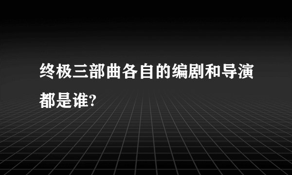 终极三部曲各自的编剧和导演都是谁?