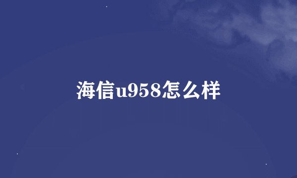 海信u958怎么样