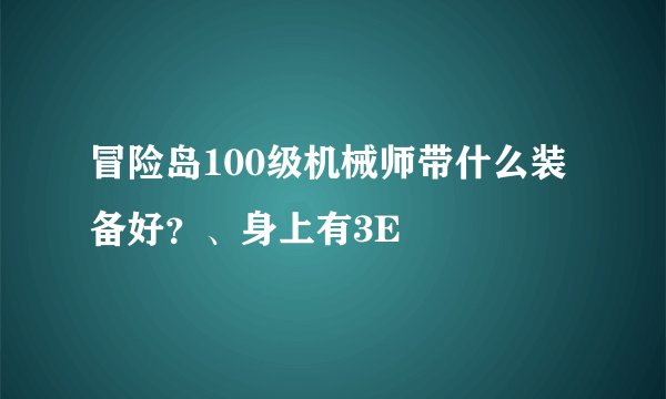 冒险岛100级机械师带什么装备好？、身上有3E