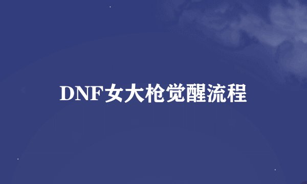 DNF女大枪觉醒流程