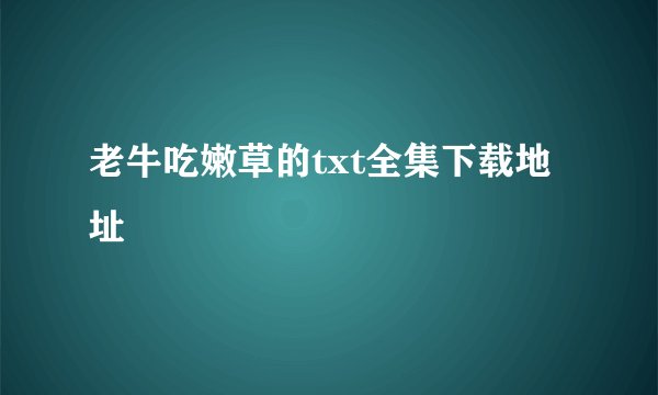 老牛吃嫩草的txt全集下载地址