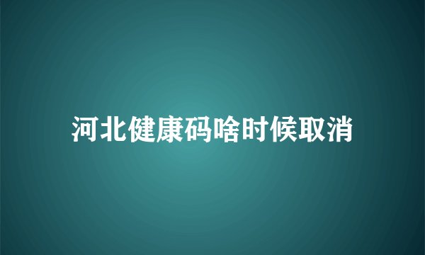 河北健康码啥时候取消