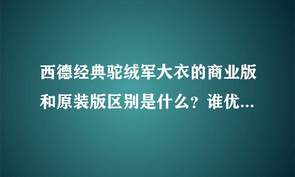 西德经典驼绒军大衣的商业版和原装版区别是什么？谁优谁劣？希望网友朋友们帮忙分析分析！