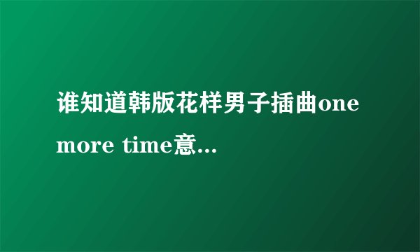 谁知道韩版花样男子插曲one more time意思和是谁唱的