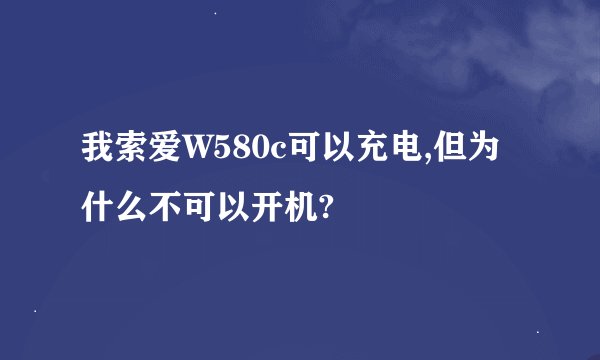 我索爱W580c可以充电,但为什么不可以开机?