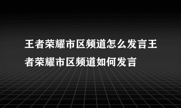 王者荣耀市区频道怎么发言王者荣耀市区频道如何发言