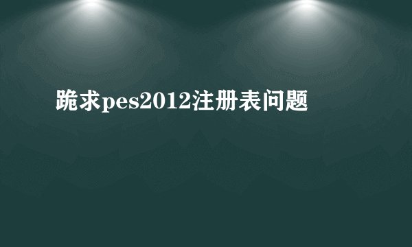 跪求pes2012注册表问题