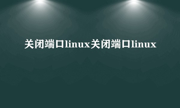 关闭端口linux关闭端口linux
